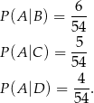  6 P(A |B) = --- 54 P(A |C) = 5-- 54 -4- P(A |D ) = 54 . 