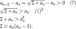  √ ------- an+ 1 − an = 2 + an − an > 0 (?) √ ------- 2 2 + an > an / () 2 2 + an > an 2 > an(an − 1). 