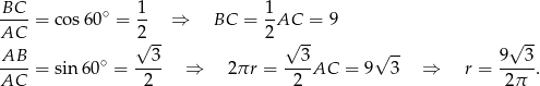 BC-- ∘ 1- 1- AC = cos 60 = 2 ⇒ BC = 2 AC = 9 √ -- √ -- √ -- √ -- AB-- = sin6 0∘ = --3- ⇒ 2πr = --3AC = 9 3 ⇒ r = 9--3. AC 2 2 2π 