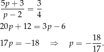 5p-+-3-= 3- p − 2 4 20p + 12 = 3p − 6 18- 17p = − 18 ⇒ p = − 17 . 