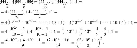 4◟44◝.◜..4◞ 8◟88..◝.◜8-89◞= 4◟44◝.◜..4◞+ 4◟44.◝.◜.4◞+ 1 = n n 2n n = 4 ⋅111 ...1+ 4 ⋅111 ...1+ 1 = ◟--◝◜--◞ ◟--◝n◜--◞ 2n = 4(102n− 1 + 1 02n−2 + ⋅⋅⋅+ 1 0+ 1)+ 4 (10n−1 + 10n− 2 + ⋅⋅⋅+ 10 + 1) + 1 = 2n n = 4 ⋅ 10--−-1-+ 4 ⋅ 10-−-1-+ 1 = 4-⋅102n + 4-⋅10n − 4− 4-+ 1 = 10 − 1 10− 1 9 9 9 9 4 ⋅102n + 4 ⋅10n + 1 (2⋅1 0n + 1)2 ( 2 ⋅10n + 1) 2 = -------------------- = ------2------ = ----------- . 9 3 3 