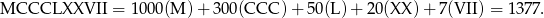MCCCLXXVII = 1000(M ) + 300(CCC )+ 50(L) + 20(XX )+ 7(VII) = 137 7. 