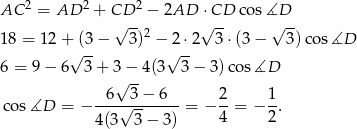 AC 2 = AD 2 + CD 2 − 2AD ⋅CD cos ∡D √ --2 √ -- √ -- 18 = 12 +√(3-− 3) −√2-⋅2 3⋅ (3− 3)cos ∡D 6 = 9− 6 3 + 3 − 4(3 3 − 3) cos∡D √ -- -6--3-−-6--- 2- 1- cos ∡D = − 4(3√ 3− 3) = − 4 = − 2. 