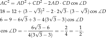 AC 2 = AD 2 + CD 2 − 2AD ⋅CD cos ∡D √ --2 √ -- √ -- 18 = 12 + (3 − 3) − 2 ⋅2 3⋅ (3− 3)cos ∡D √ -- √ -- 6 = 9− 6 3 + 3√ −-4(3 3 − 3) cos∡D 6 3 − 6 2 1 cos ∡D = − ---√--------= − --= − -. 4(3 3− 3) 4 2 