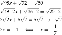 √ --- √ --- √ --- √ 9-8x+- 72√ =---5-0 √ ------ 4 9⋅2x + 36⋅ 2 = 25 ⋅2 √ -- √ -- √ -- √ -- 7 2x+ 6 2 = 5 2 / : 2 1 7x = − 1 ⇐ ⇒ x = − -. 7 