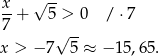x √ -- 7-+ 5 > 0 / ⋅7 √ -- x > − 7 5 ≈ − 15,65. 