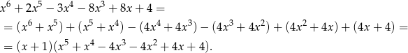 x6 + 2x5 − 3x4 − 8x 3 + 8x + 4 = = (x6 + x5) + (x5 + x4) − (4x4 + 4x 3) − (4x 3 + 4x 2)+ (4x 2 + 4x)+ (4x + 4) = 5 4 3 2 = (x + 1)(x + x − 4x − 4x + 4x + 4). 
