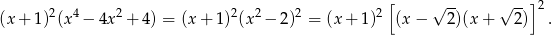  [ √ -- √ --]2 (x+ 1)2(x4− 4x 2+ 4) = (x+ 1 )2(x 2− 2)2 = (x + 1)2 (x − 2)(x + 2) . 