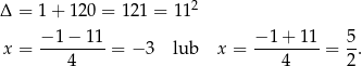 Δ = 1+ 120 = 1 21 = 112 − 1 − 11 − 1 + 11 5 x = ---------= −3 lub x = ---------= -. 4 4 2 
