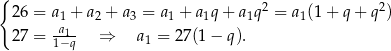 { 2 2 2 6 = a1 + a2 + a3 = a1 + a1q+ a1q = a1(1 + q+ q ) 2 7 = 1a−1q- ⇒ a1 = 27(1 − q). 