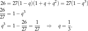 26 = 27(1− q)(1+ q+ q2) = 27(1 − q3) 26-= 1− q3 27 3 26 1 1 q = 1− 27-= 27- ⇒ q = 3. 
