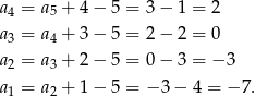a4 = a5 + 4 − 5 = 3 − 1 = 2 a3 = a4 + 3 − 5 = 2 − 2 = 0 a2 = a3 + 2 − 5 = 0 − 3 = −3 a1 = a2 + 1 − 5 = − 3 − 4 = − 7. 