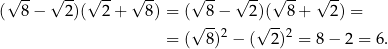  √ -- √ -- √ -- √ -- √ -- √ -- √ -- √ -- ( 8 − 2)( 2 + 8) = ( 8− 2)( 8+ 2) = √ -- √ -- = ( 8)2 − ( 2)2 = 8− 2 = 6. 