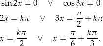 sin2x = 0 ∨ cos 3x = 0 π 2x = kπ ∨ 3x = --+ kπ 2 x = kπ- ∨ x = π-+ kπ-. 2 6 3 
