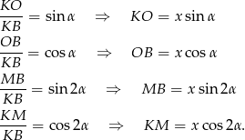 KO ----= sin α ⇒ KO = xsin α KB OB--= co sα ⇒ OB = xco sα KB MB-- KB = sin2α ⇒ MB = xsin 2α KM ----= cos 2α ⇒ KM = x cos 2α. KB 