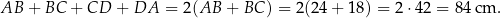 AB + BC + CD + DA = 2(AB + BC ) = 2(24 + 1 8) = 2⋅ 42 = 84 cm . 