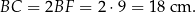 BC = 2BF = 2 ⋅9 = 18 cm . 