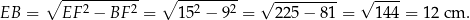  ∘ ----------- ∘ --------- √ --------- √ ---- EB = EF 2 − BF 2 = 152 − 92 = 225− 81 = 14 4 = 12 cm . 