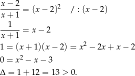  x−--2-= (x − 2)2 / : (x − 2) x+ 1 --1--- x+ 1 = x − 2 2 1 = (x+ 1)(x − 2) = x − 2x + x − 2 0 = x2 − x− 3 Δ = 1 + 12 = 13 > 0. 