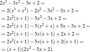  3 2 2x − 3x − 3x + 2 = = 2 (x 3 + x 2)− 2x 2 − 3x2 − 3x + 2 = 2 2 = 2x (x+ 1)− 5x − 3x + 2 = = 2x 2(x+ 1)− 5(x2 + x)+ 5x − 3x + 2 = = 2x 2(x+ 1)− 5x(x + 1) + 2x + 2 = 2 = 2x (x+ 1)− 5x(x + 1) + 2(x + 1) = = (x + 1 )(2x2 − 5x + 2). 