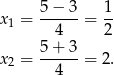  5 − 3 1 x1 = ------= -- 4 2 5-+-3- x2 = 4 = 2. 