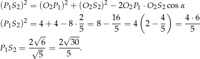 (P1S2)2 = (O 2P1)2 + (O 2S 2)2 − 2O 2P 1 ⋅O 2S2co sα 2 16 ( 4) 4 ⋅6 (P1S2)2 = 4 + 4 − 8 ⋅--= 8− ---= 4 2− -- = ---- -- --5 5 5 5 2 √ 6 2 √ 30 P1S2 = -√--- = ------. 5 5 