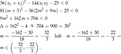 36(x 1 + x 2)2 − 144x 1x2 − 25 < 0 2 2 81(m + 3) − 36(2m + 9m )− 25 < 0 9m 2 + 162m + 704 < 0 Δ = 1622 − 4 ⋅9⋅7 04 = 900 = 302 − 162 − 3 0 32 − 162 + 30 22 m = ----------- = − --- lub m = -----------= − ---= ( 18 ) 3 18 3 32- 22- m ∈ − 3 ,− 3 . 