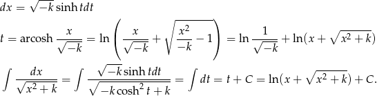  √ --- dx = −k sinh tdt ( ∘ --------) 2 ∘ ------- t = arcosh √-x---= ln ( √-x---+ x--− 1) = ln √-1--+ ln (x+ x2 + k) −k −k −k −k √ --- ∫ dx ∫ −k sinh tdt ∫ ∘ ------- √--2-----= ∘---------2------= dt = t+ C = ln(x + x 2 + k) + C . x + k −k cosh t+ k 