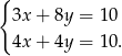 { 3x + 8y = 10 4x + 4y = 10. 