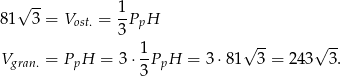  √ -- 81 3 = Vost. = 1PpH 3 1- √ -- √ -- Vgran. = PpH = 3⋅ 3PpH = 3⋅8 1 3 = 243 3. 