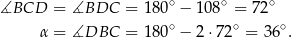  ∘ ∘ ∘ ∡BCD = ∡BDC = 180 − 108 = 72 α = ∡DBC = 180∘ − 2 ⋅72∘ = 36∘. 