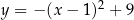 y = − (x− 1)2 + 9 