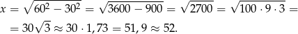  ∘ ---2-----2 √ ----------- √ ----- √ --------- x = 6√ 0-− 30 = 3600 − 90 0 = 2700 = 100 ⋅9⋅ 3 = = 30 3 ≈ 30 ⋅1,73 = 51 ,9 ≈ 52. 
