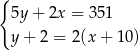 { 5y+ 2x = 35 1 y+ 2 = 2(x + 10) 