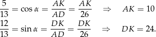 5-- AK-- AK-- 13 = cosα = AD = 26 ⇒ AK = 10 12 DK DK ---= sin α = ----= ---- ⇒ DK = 2 4. 13 AD 26 