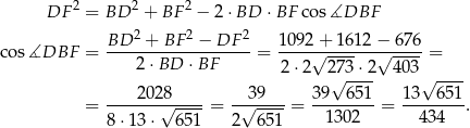  2 2 2 DF = BD + BF − 2 ⋅BD ⋅BF co s∡DBF BD-2-+-BF-2 −-DF-2- 1-092+--1612-−-67-6 cos ∡DBF = 2 ⋅BD ⋅BF = √ ---- √ ---- = 2⋅ 2 2√73-⋅2 403√ ---- ----2028----- --39--- 39--651- 13--6-51 = √ ---- = √ ----= 13 02 = 43 4 . 8⋅ 13⋅ 6 51 2 651 