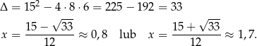  2 Δ = 15 − √4⋅8-⋅6 = 2 25− 192 = 33 √ --- 15 − 33 1 5+ 33 x = ----------≈ 0,8 lub x = ---------- ≈ 1,7 . 1 2 12 