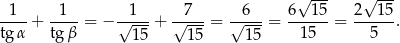  √ --- √ --- 1 1 1 7 6 6 1 5 2 15 ----+ ---- = − √----+ √---- = √----= ------ = ------. tg α tg β 15 1 5 15 15 5 