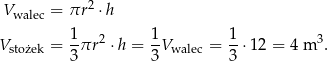  2 Vwalec = πr ⋅h 1 2 1 1 3 Vstożek = -πr ⋅ h = --Vwalec = --⋅12 = 4 m . 3 3 3 