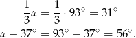  1 1 ∘ ∘ --α = --⋅93 = 31 3 ∘ 3 ∘ ∘ ∘ α − 3 7 = 93 − 37 = 56 . 