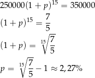 15 2500 00(1+ p) = 350 000 15 7- (1 + p) = 5 ∘ -- (1 + p) = 15 7- ∘ -- 5 7 p = 15 --− 1 ≈ 2,2 7% 5 