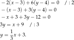  − 2(x − 3) + 6(y − 4 ) = 0 / : 2 − (x − 3) + 3(y − 4) = 0 − x + 3 + 3y − 12 = 0 3y = x + 9 / : 3 1 y = -x + 3 . 3 