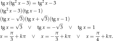  2 2 tgx (tg x − 3) = tg x− 3 (tg2 x− 3)(tgx − 1 ) √ -- √ -- (tg x − 3)(tgx + 3)(tg x − 1) √ -- √ -- tgx = 3 ∨ tgx = − 3 ∨ tgx = 1 x = π-+ kπ ∨ x = − π- + kπ ∨ x = π- + kπ . 3 3 4 