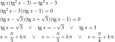  2 2 tgx (tg x − 3) = tg x− 3 (tg2 x− 3)(tgx − 1 ) = 0 √ -- √ -- (tg x − 3)(tgx + 3)(tg x − 1) = 0 √ -- √ -- tgx = 3 ∨ tgx = − 3 ∨ tgx = 1 π- π- π- x = 3 + kπ ∨ x = − 3 + kπ ∨ x = 4 + kπ . 