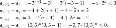 an+1 − an = − 3n+ 1 − 3n = 3n(− 3 − 1) = − 4 ⋅3n < 0 a − a = − 4 + 2(n + 1) + 4 − 2n = 2 n+1 n an+1 − an = 4 − 2(n + 1 )− 4 + 2n = − 2 a − a = (0,3)n(0 ,3− 1 ) = − 0,7⋅ (0,3)n < 0. n+1 n 