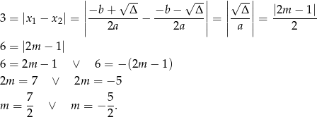  || √ -- √ --|| ||√ --|| 3 = |x − x | = ||−b-+---Δ- − −b--−---Δ-||= ||--Δ-||= |2m-−--1| 1 2 | 2a 2a | | a | 2 6 = |2m − 1| 6 = 2m − 1 ∨ 6 = − (2m − 1) 2m = 7 ∨ 2m = − 5 7 5 m = 2- ∨ m = − 2-. 