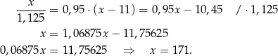  --x---= 0,95 ⋅(x − 11) = 0 ,95x − 10,45 / ⋅1,125 1,125 x = 1,0687 5x− 11,7562 5 0,06875x = 11,756 25 ⇒ x = 1 71. 