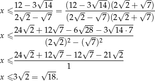 √ --- √ --- √ -- √ -- 12-−-3---14 (12−--3--14)(2--2-+---7)- x ≤ 2 √ 2− √ 7-= (2√ 2− √ 7)(2√ 2-+ √ 7) √ -- √ -- √ --- √ ------ 24---2+--12--7-−-6--28-−-3--14-⋅7- x ≤ √ --2 √ --2 √ -- (2√ 2) − (√ -7) √ -- 24 2+ 12 7 − 12 7 − 21 2 x ≤ ---------------1--------------- √ -- √ --- x ≤ 3 2 = 18. 