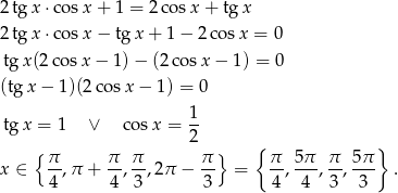 2tg x ⋅cosx + 1 = 2co sx + tgx 2tg x ⋅cosx − tg x + 1− 2co sx = 0 tg x(2c osx − 1) − (2 cosx − 1) = 0 (tgx − 1 )(2 cos x− 1) = 0 1 tg x = 1 ∨ co sx = -- { 2 } { } x ∈ π-,π + π-, π,2 π − π- = π-, 5π-, π-, 5π . 4 4 3 3 4 4 3 3 