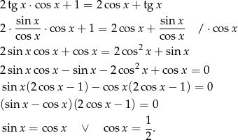 2tg x⋅ cosx + 1 = 2cos x+ tg x 2⋅ sinx-⋅co sx + 1 = 2 cos x+ sinx- / ⋅co sx cosx cosx 2sin xco sx + cos x = 2 cos2x + sinx 2sin xco sx − sinx − 2 cos2x + c osx = 0 sinx (2co sx − 1)− cosx (2cos x − 1) = 0 (sin x − cos x)(2 cosx − 1) = 0 1 sinx = cos x ∨ cos x = --. 2 